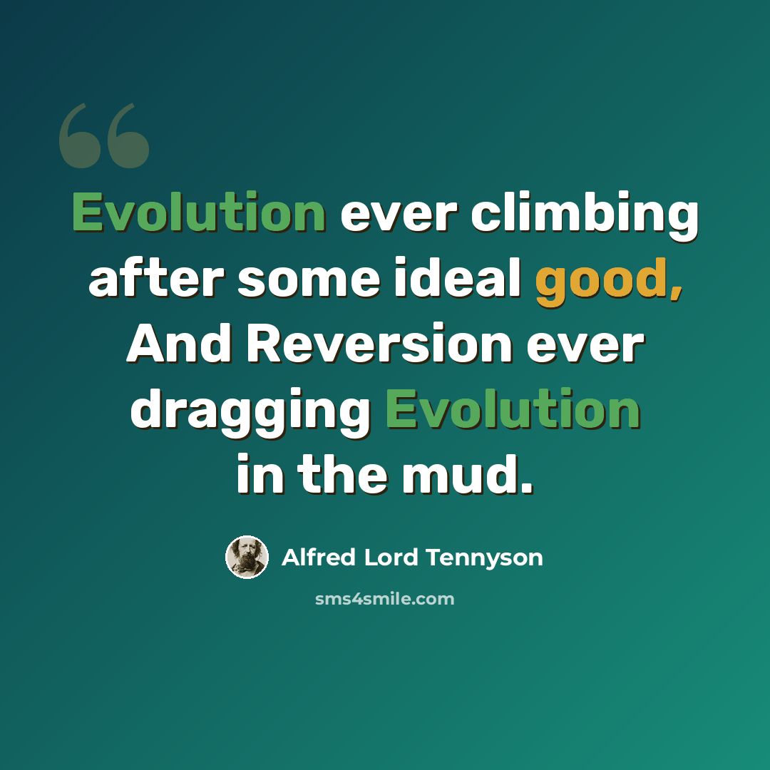 “Evolution ever climbing after some ideal good, And Reversion ever dragging Evolution in the mud.” quote by Alfred Lord Tennyson