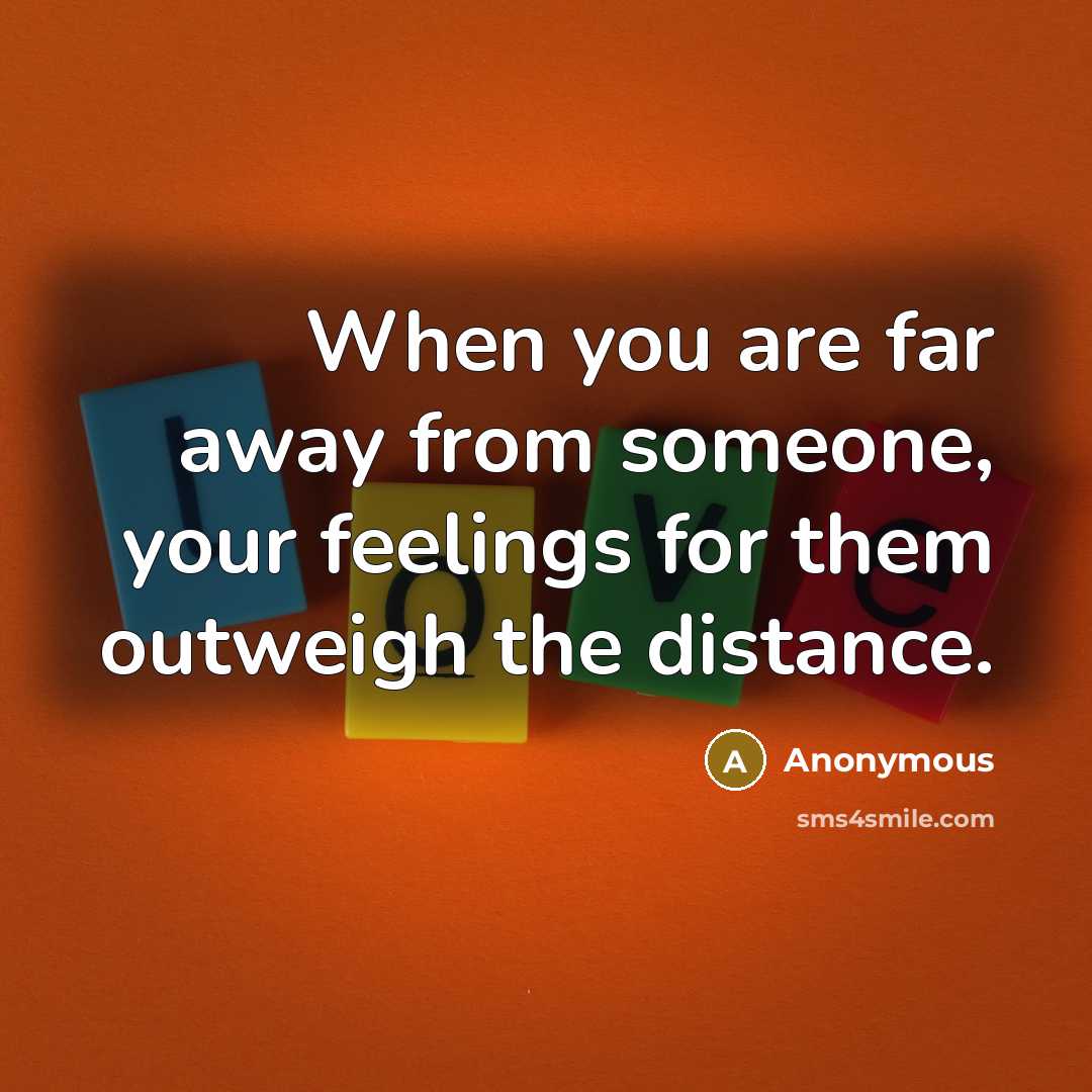 “When you are far away from someone, your feelings for them outweigh the distance.” quote by Anonymous