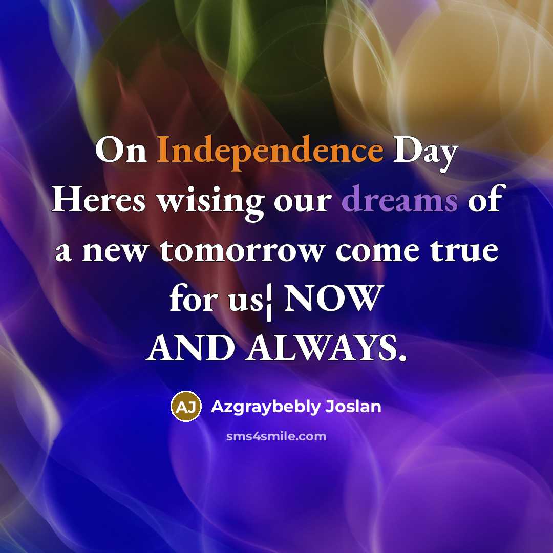 “On Independence Day Heres wising our dreams of a new tomorrow come true for us¦ NOW AND ALWAYS.” quote by Azgraybebly Joslan
