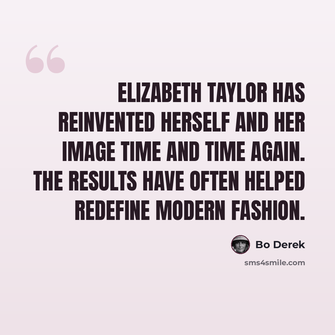 “Elizabeth Taylor has reinvented herself and her image time and time again. The results have often helped redefine modern fashion.” quote by Bo Derek