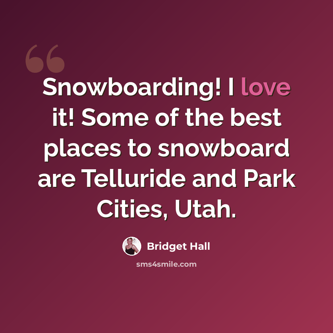 “Snowboarding! I love it! Some of the best places to snowboard are Telluride and Park Cities, Utah.” quote by Bridget Hall