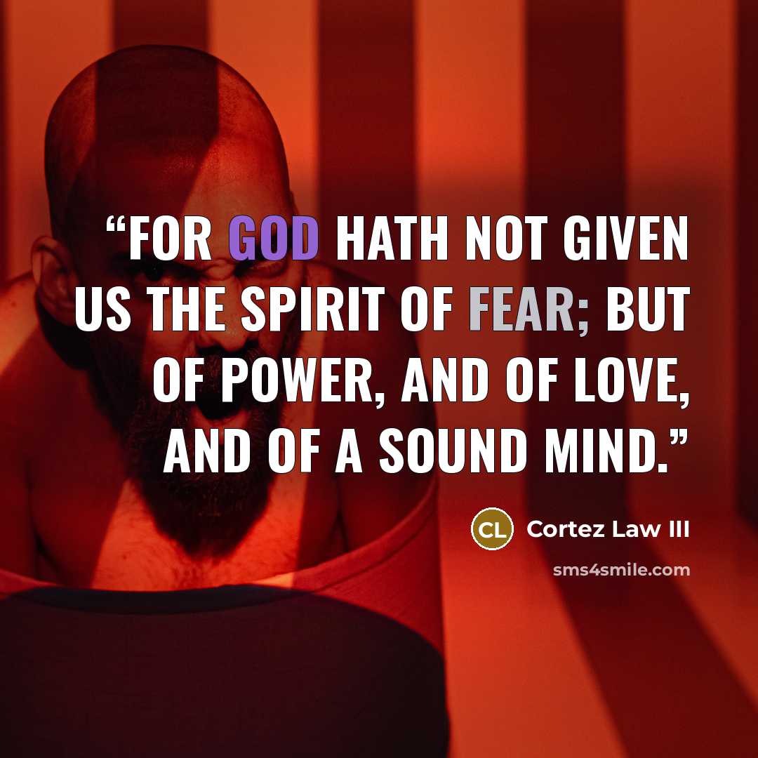 “For God hath not given us the spirit of fear; but of power, and of love, and of a sound mind.” quote by Cortez Law III