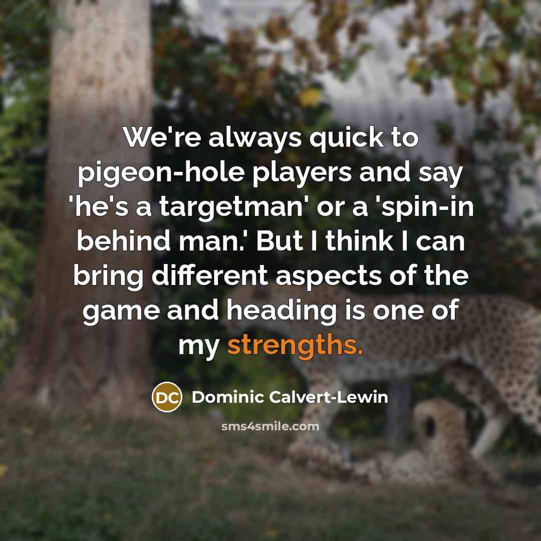 “We're always quick to pigeon-hole players and say 'he's a targetman' or a 'spin-in behind man.' But I think I can bring different aspects of the game and heading is one of my strengths.” quote by Dominic Calvert-Lewin