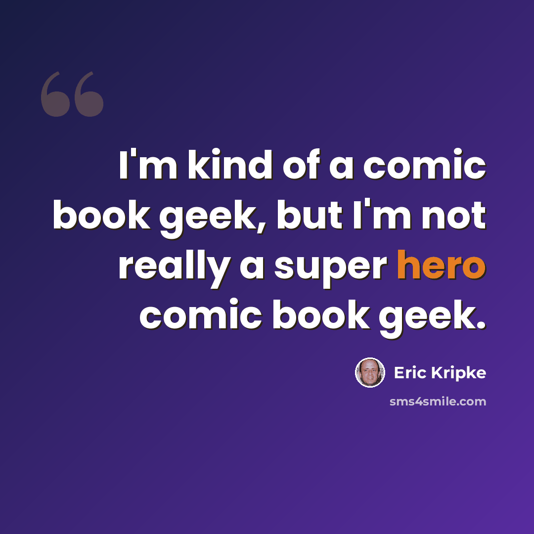 “I'm kind of a comic book geek, but I'm not really a super hero comic book geek.” quote by Eric Kripke