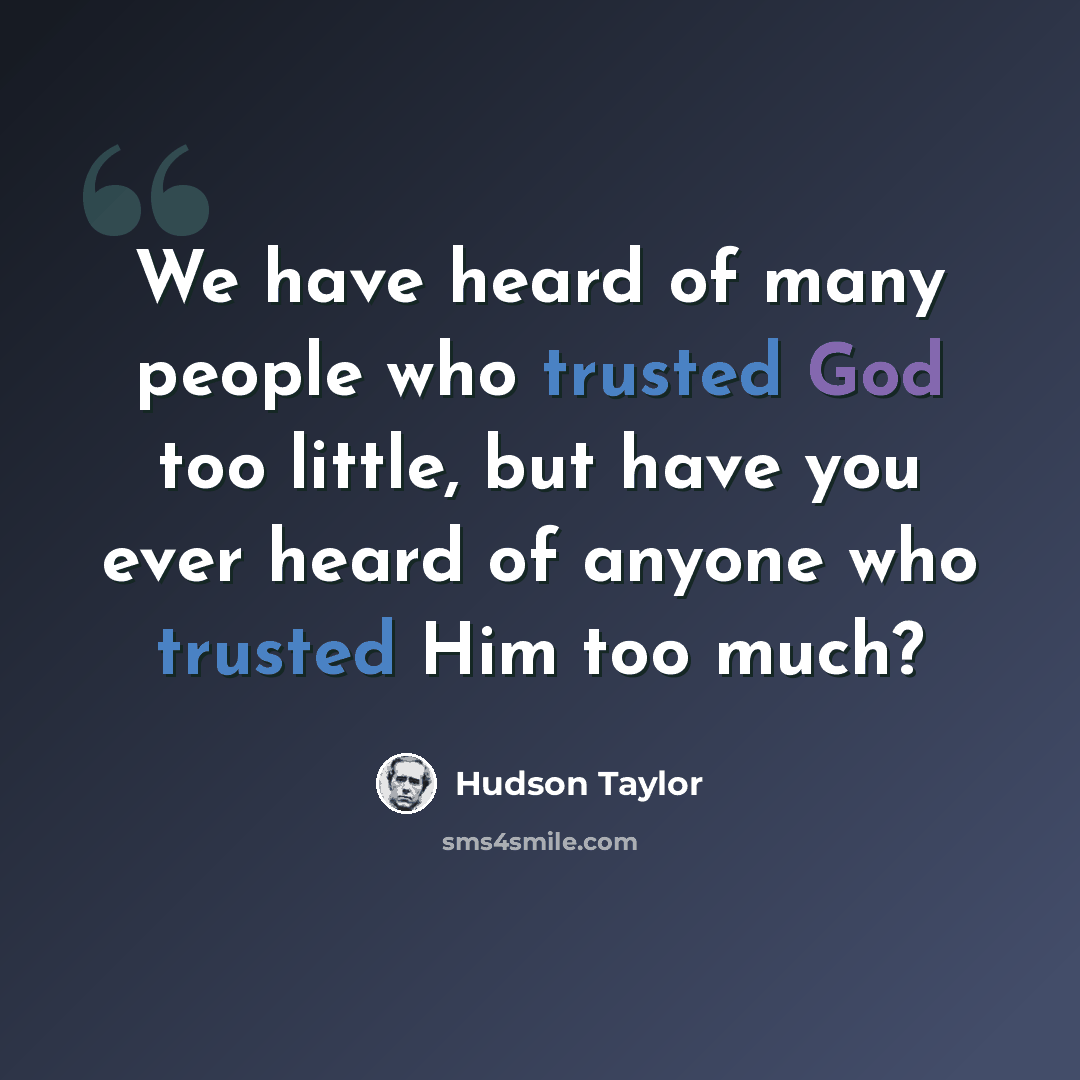 “We have heard of many people who trusted God too little, but have you ever heard of anyone who trusted Him too much?” quote by Hudson Taylor