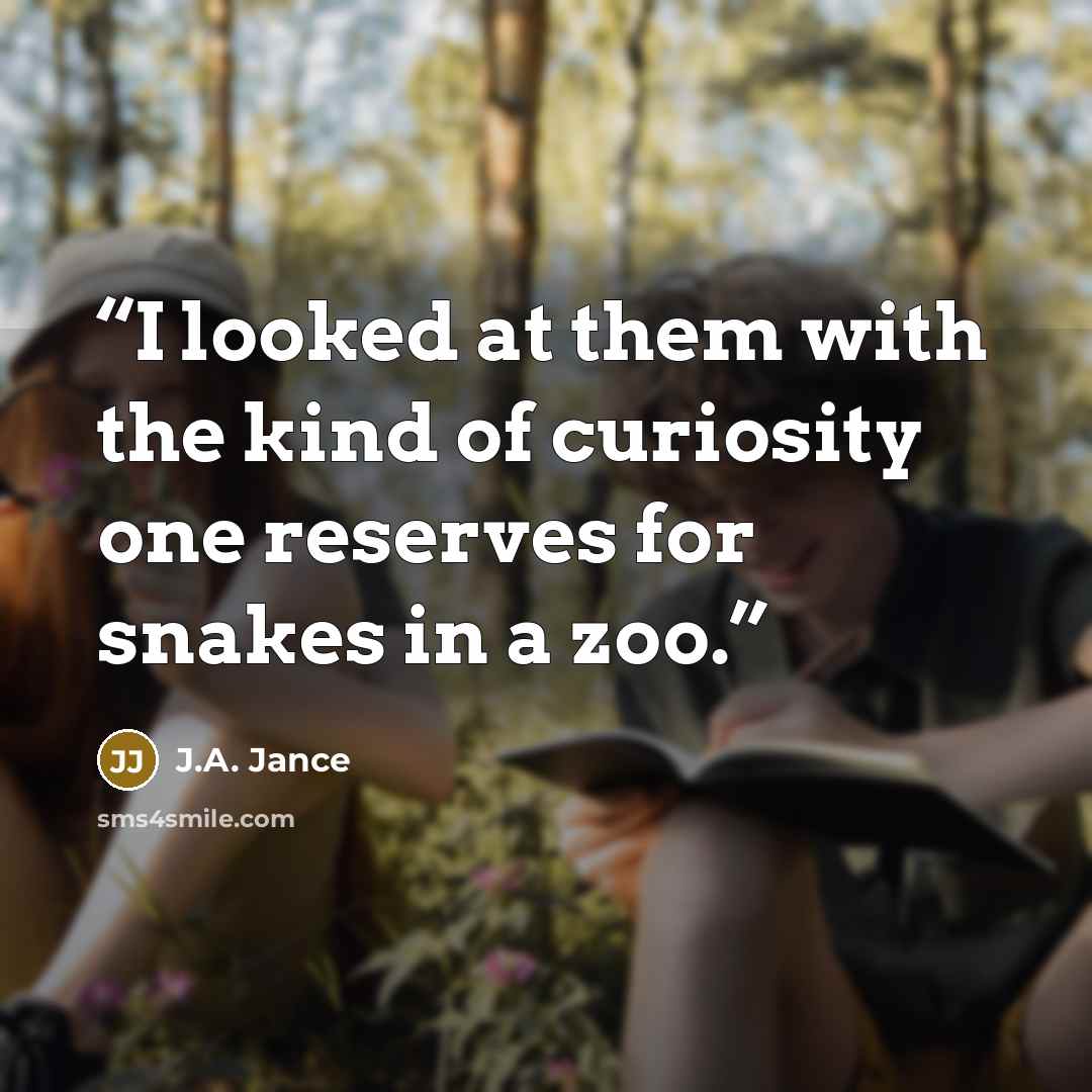 “I looked at them with the kind of curiosity one reserves for snakes in a zoo.” quote by J.A. Jance