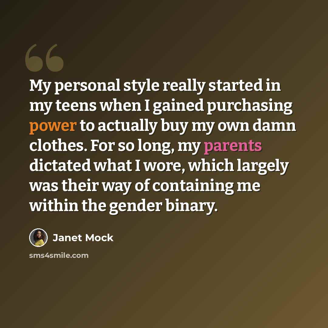 “My personal style really started in my teens when I gained purchasing power to actually buy my own damn clothes. For so long, my parents dictated what I wore, which largely was their way of containing me within the gender binary.” quote by Janet Mock