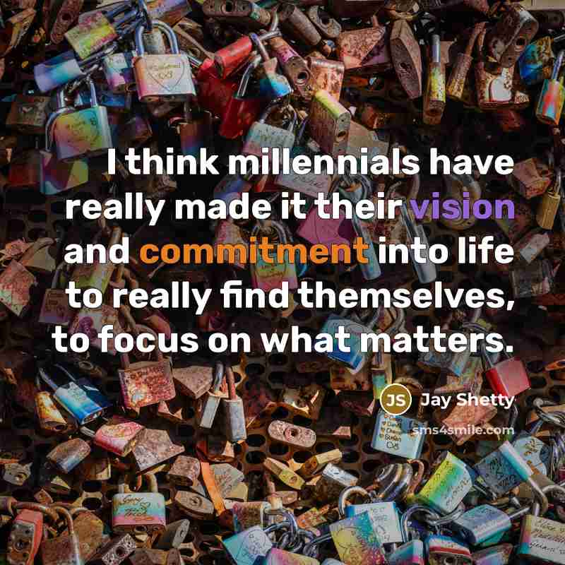“I think millennials have really made it their vision and commitment into life to really find themselves, to focus on what matters.” quote by Jay Shetty