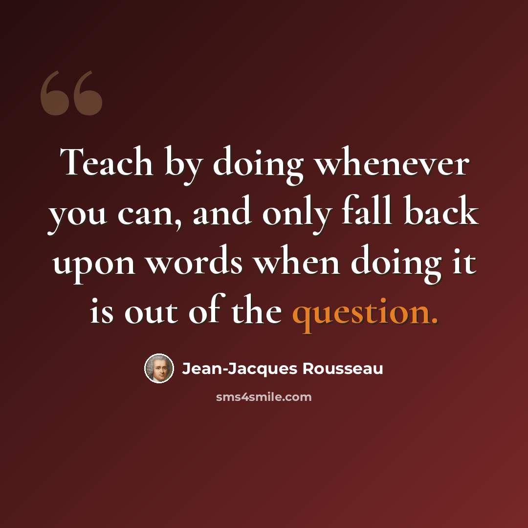 “Teach by doing whenever you can, and only fall back upon words when doing it is out of the question.” quote by Jean-Jacques Rousseau