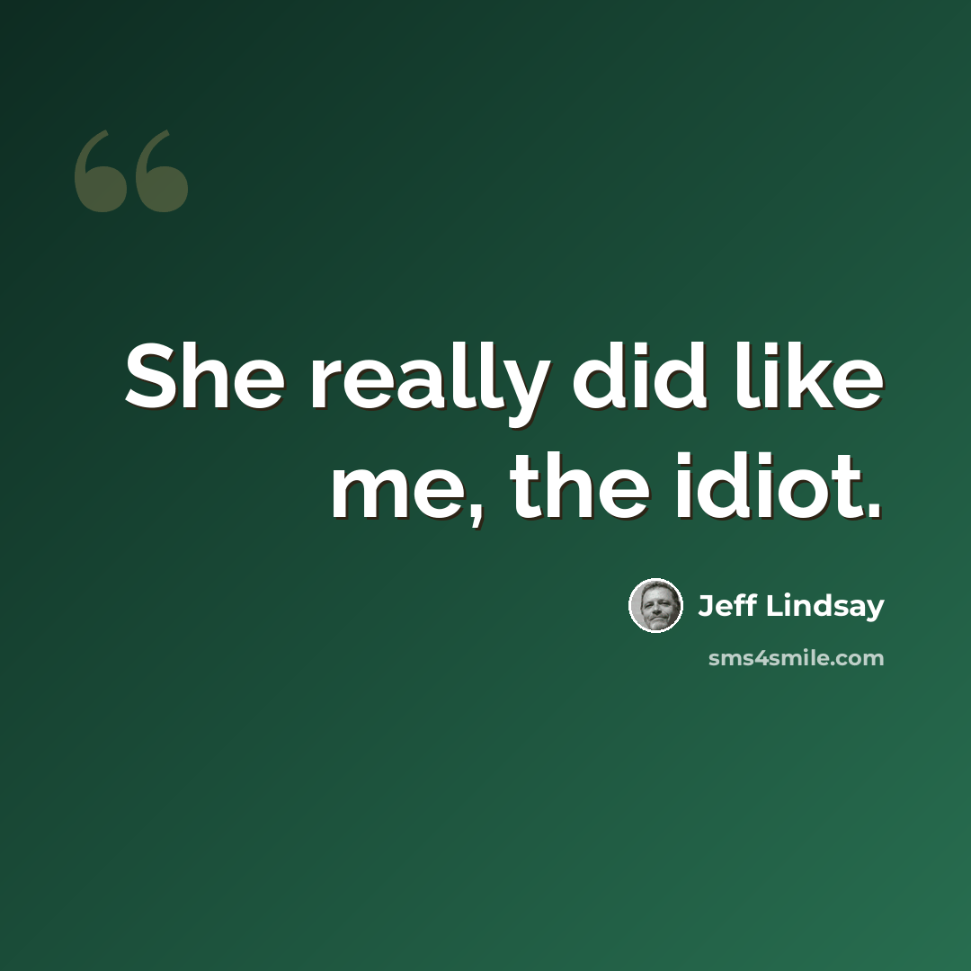 “She really did like me, the idiot.” quote by Jeff Lindsay