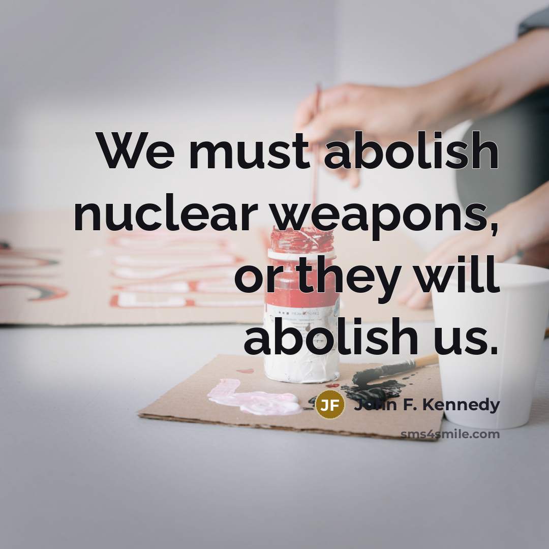 “We must abolish nuclear weapons, or they will abolish us.” quote by John F. Kennedy