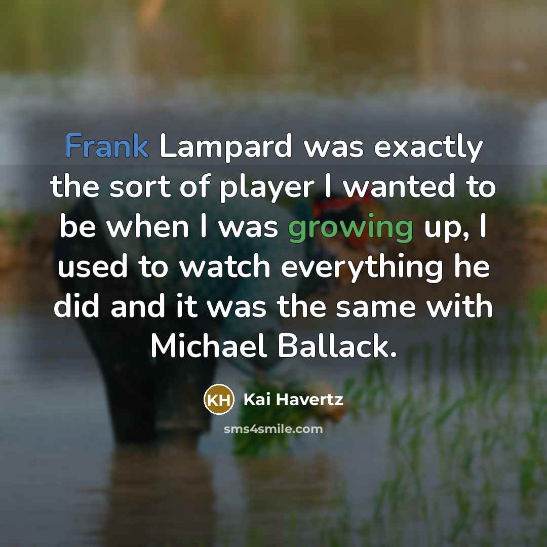 “Frank Lampard was exactly the sort of player I wanted to be when I was growing up, I used to watch everything he did and it was the same with Michael Ballack.” quote by Kai Havertz