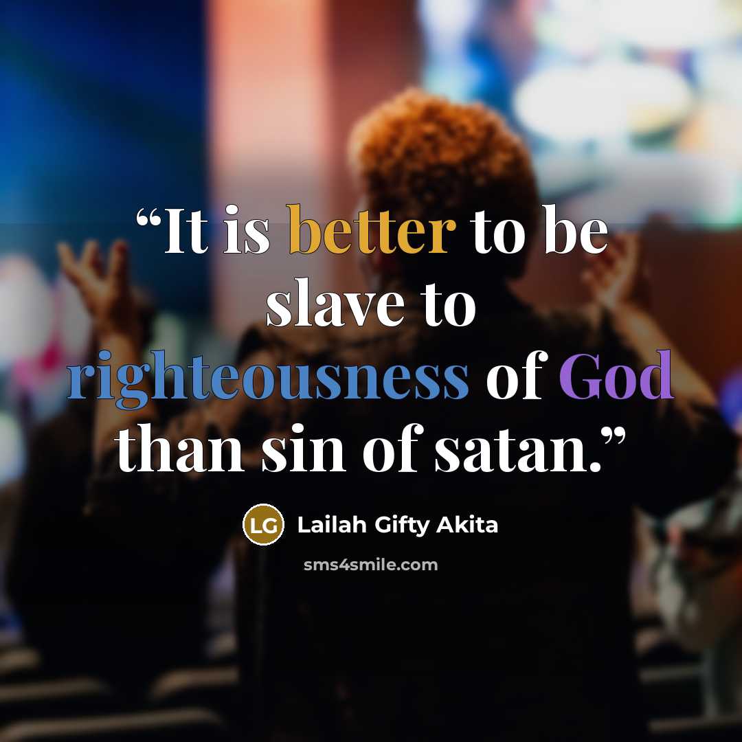 “It is better to be slave to righteousness of God than sin of satan.” quote by Lailah Gifty Akita