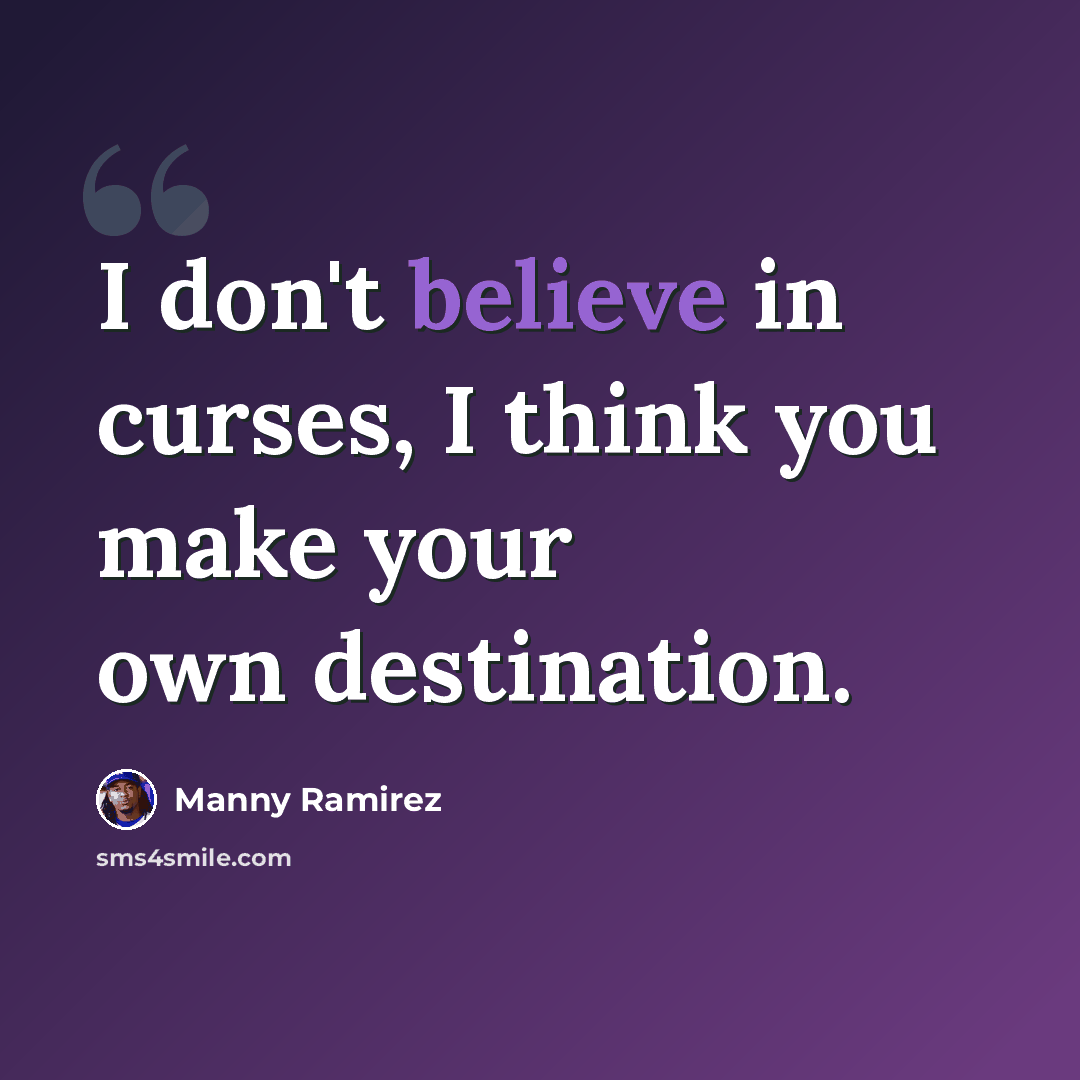 “I don't believe in curses, I think you make your own destination.” quote by Manny Ramirez
