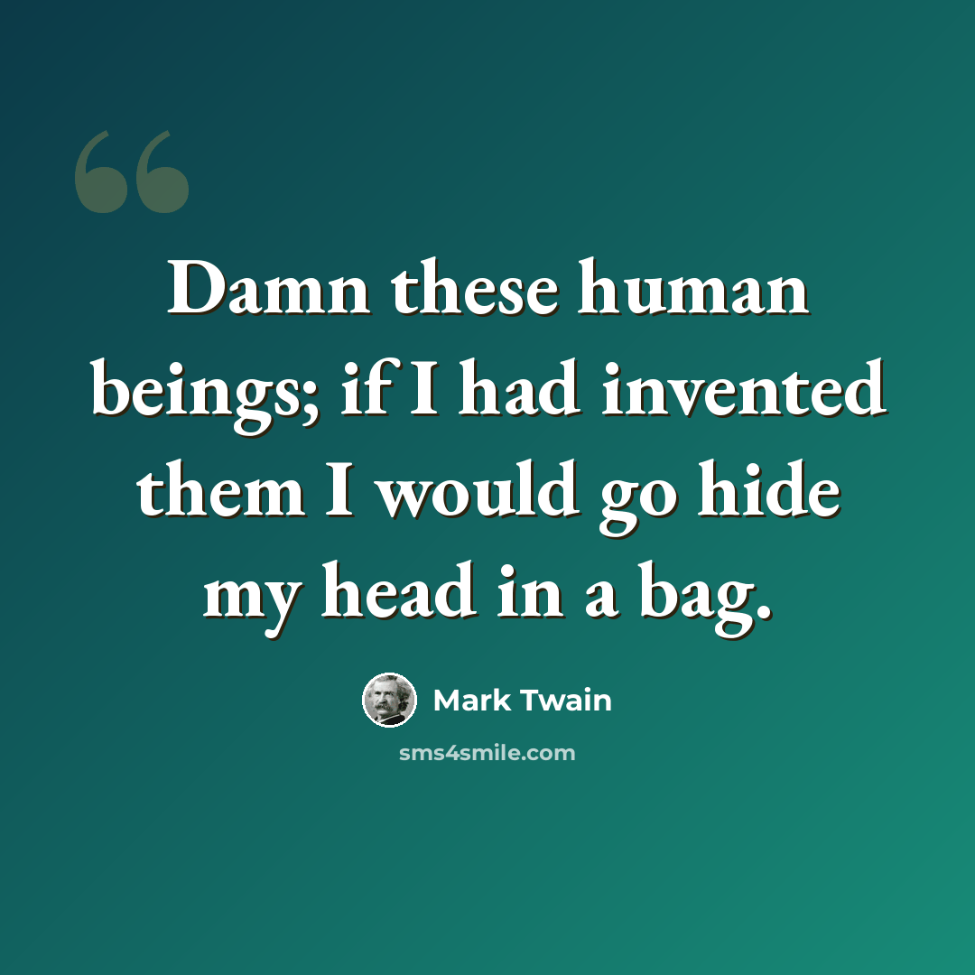“Damn these human beings; if I had invented them I would go hide my head in a bag.” quote by Mark Twain