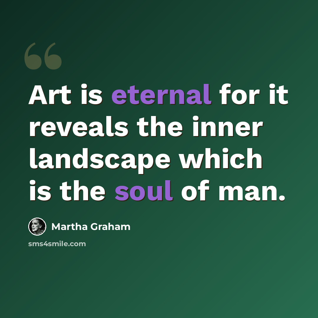 “Art is eternal for it reveals the inner landscape which is the soul of man.” quote by Martha Graham