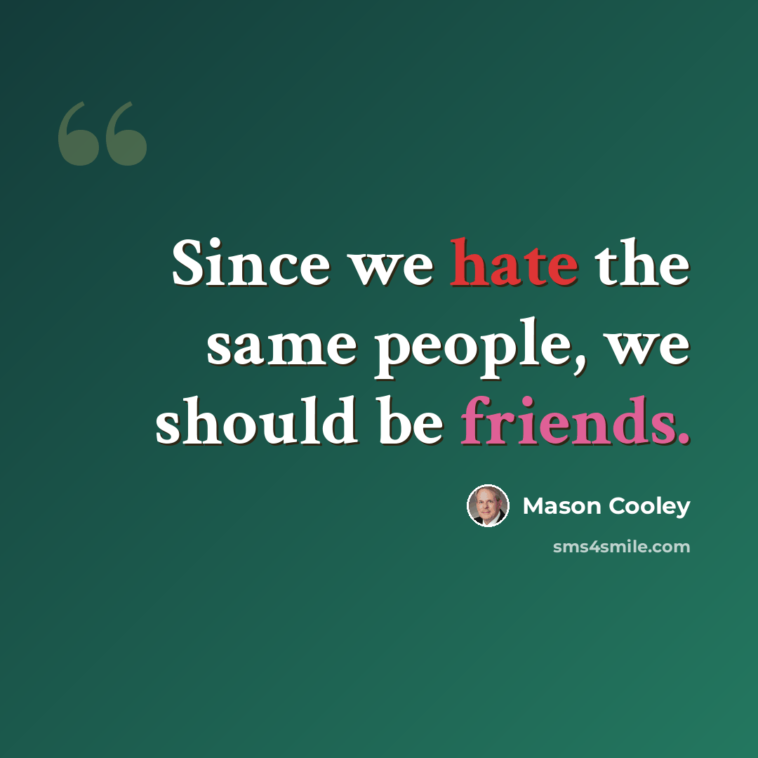 “Since we hate the same people, we should be friends.” quote by Mason Cooley