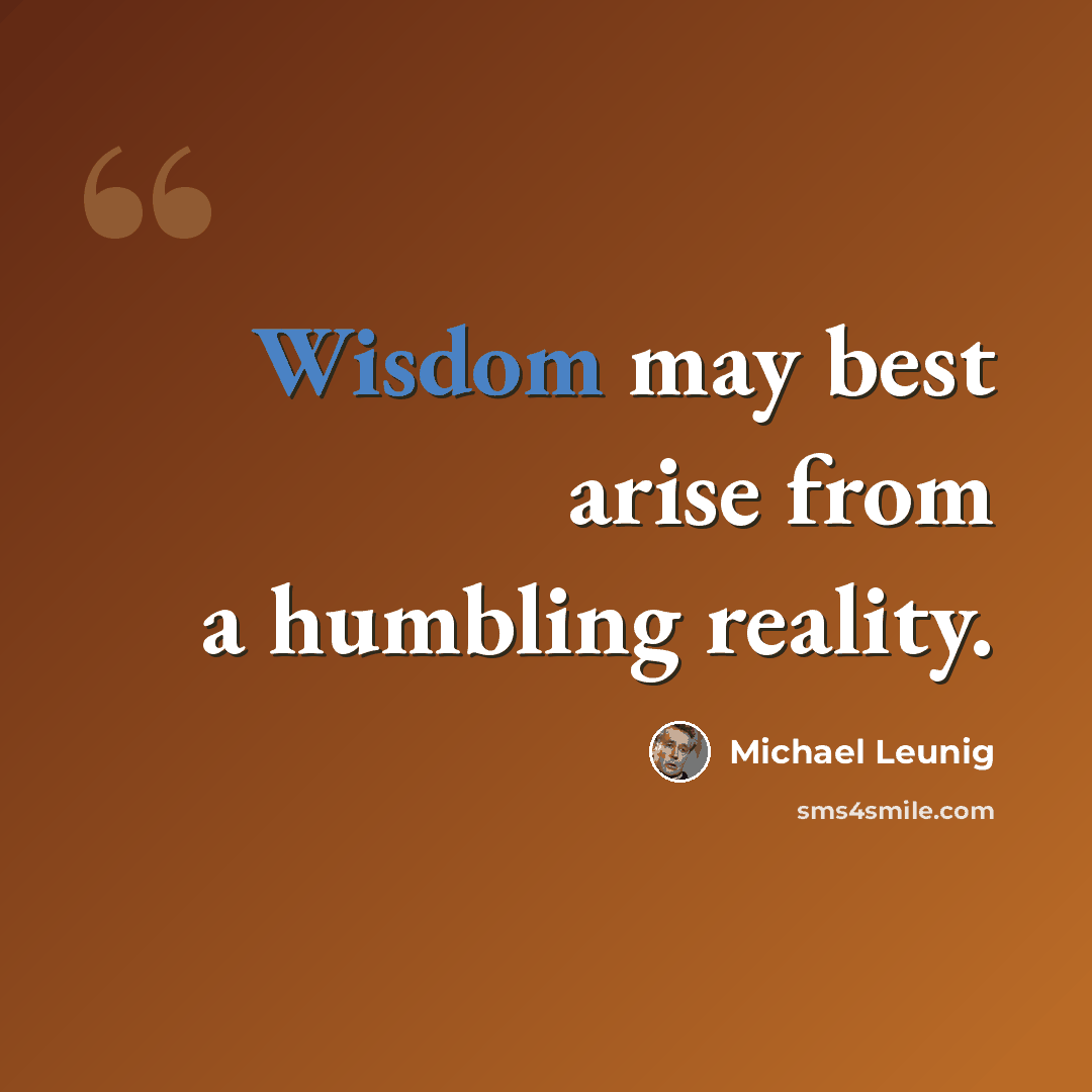 “Wisdom may best arise from a humbling reality.” quote by Michael Leunig