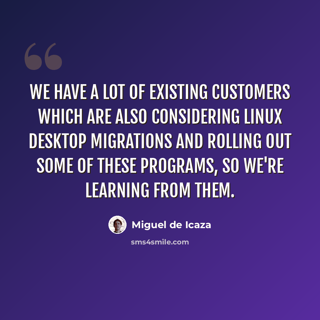 “We have a lot of existing customers which are also considering Linux desktop migrations and rolling out some of these programs, so we're learning from them.” quote by Miguel de Icaza