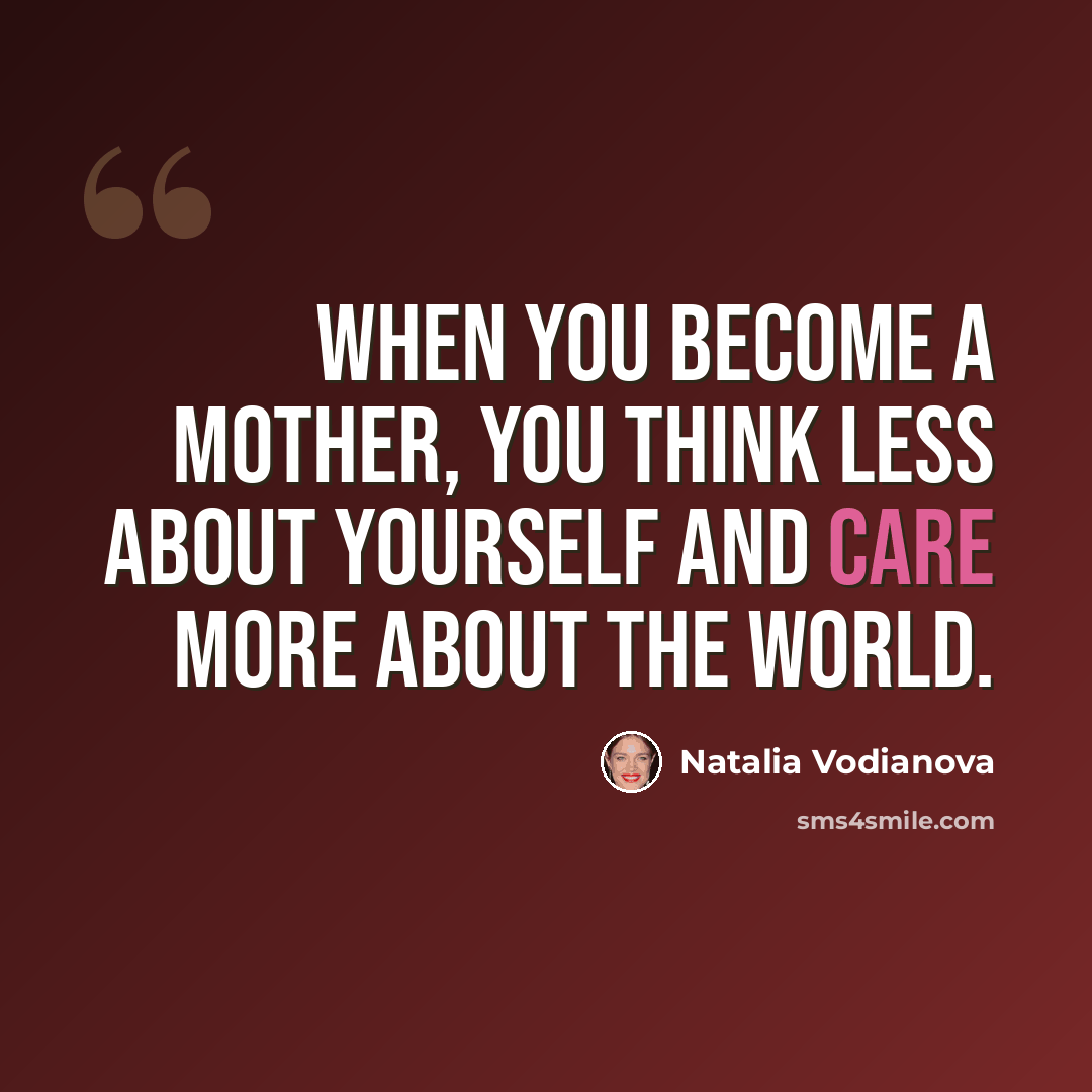 “When you become a mother, you think less about yourself and care more about the world.” quote by Natalia Vodianova