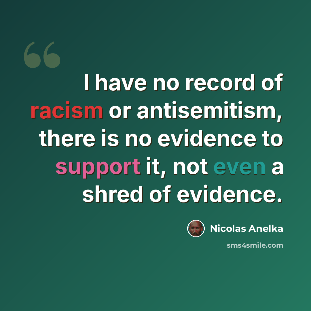 “I have no record of racism or antisemitism, there is no evidence to support it, not even a shred of evidence.” quote by Nicolas Anelka