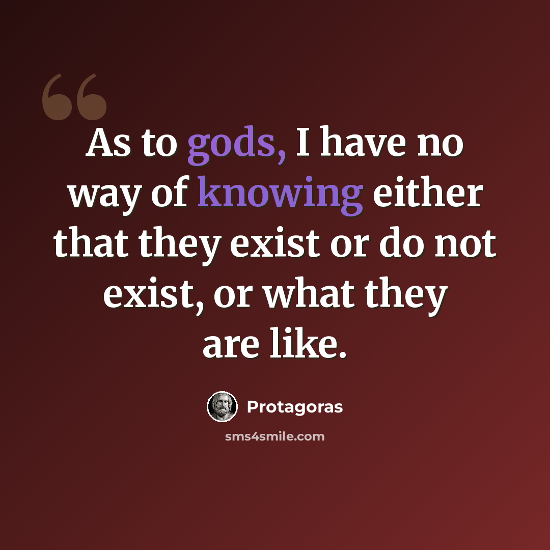 “As to gods, I have no way of knowing either that they exist or do not exist, or what they are like.” quote by Protagoras