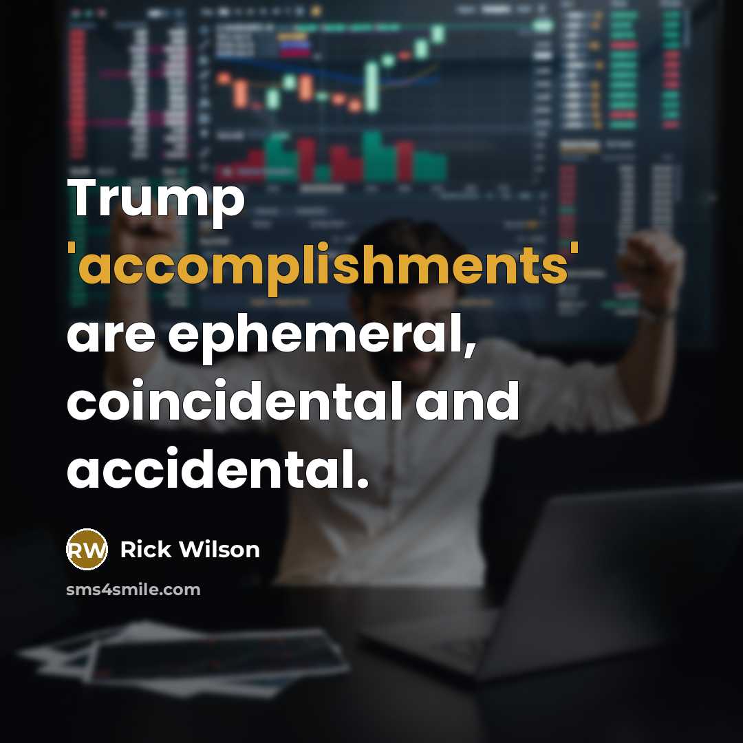 “Trump 'accomplishments' are ephemeral, coincidental and accidental.” quote by Rick Wilson