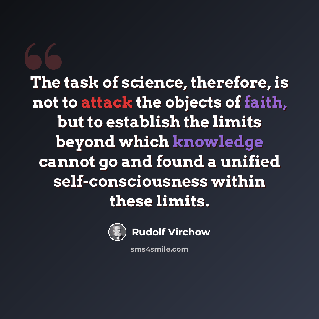 “The task of science, therefore, is not to attack the objects of faith, but to establish the limits beyond which knowledge cannot go and found a unified self-consciousness within these limits.” quote by Rudolf Virchow