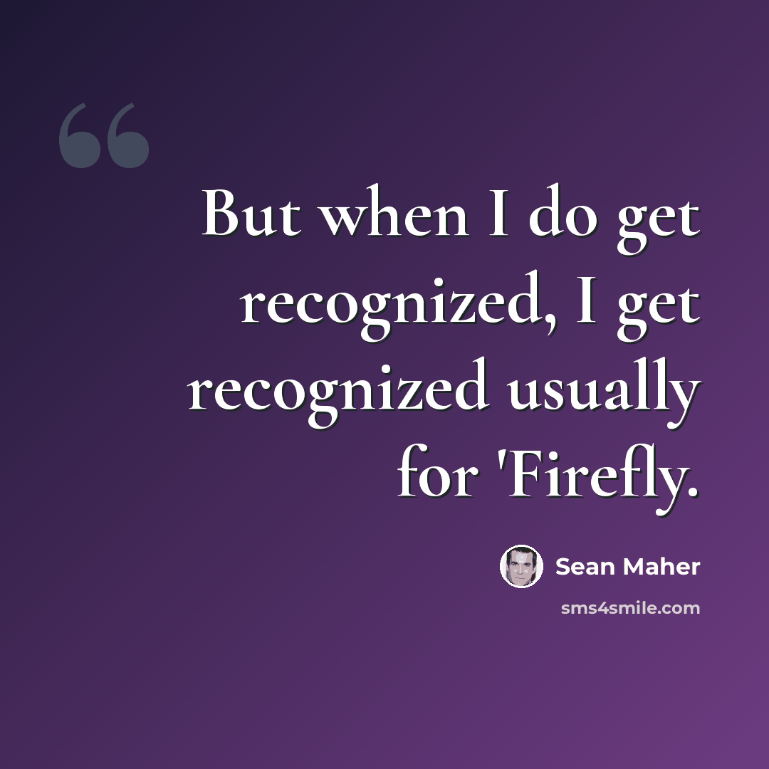 “But when I do get recognized, I get recognized usually for 'Firefly.” quote by Sean Maher