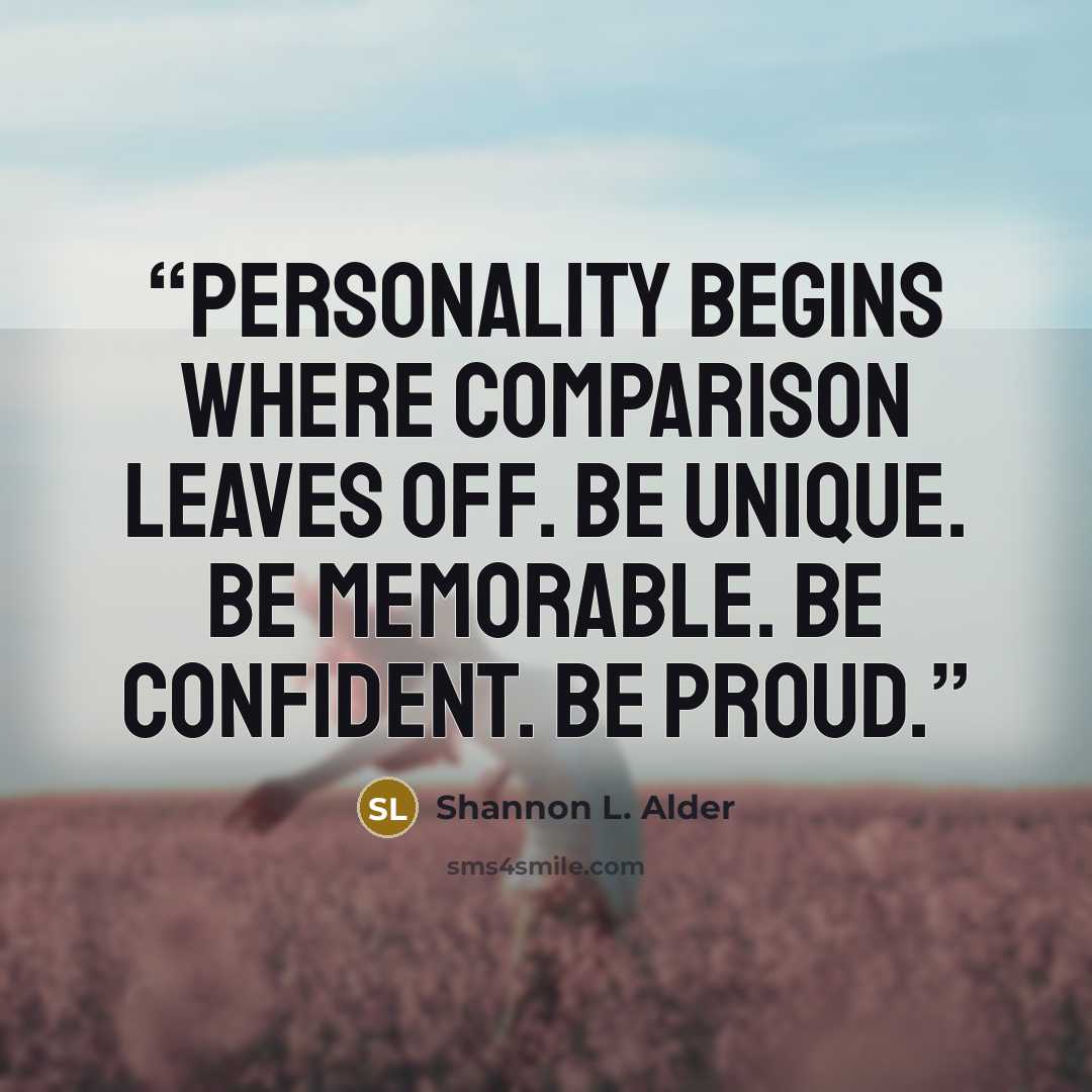 “Personality begins where comparison leaves off. Be unique. Be memorable. Be confident. Be proud.” quote by Shannon L. Alder