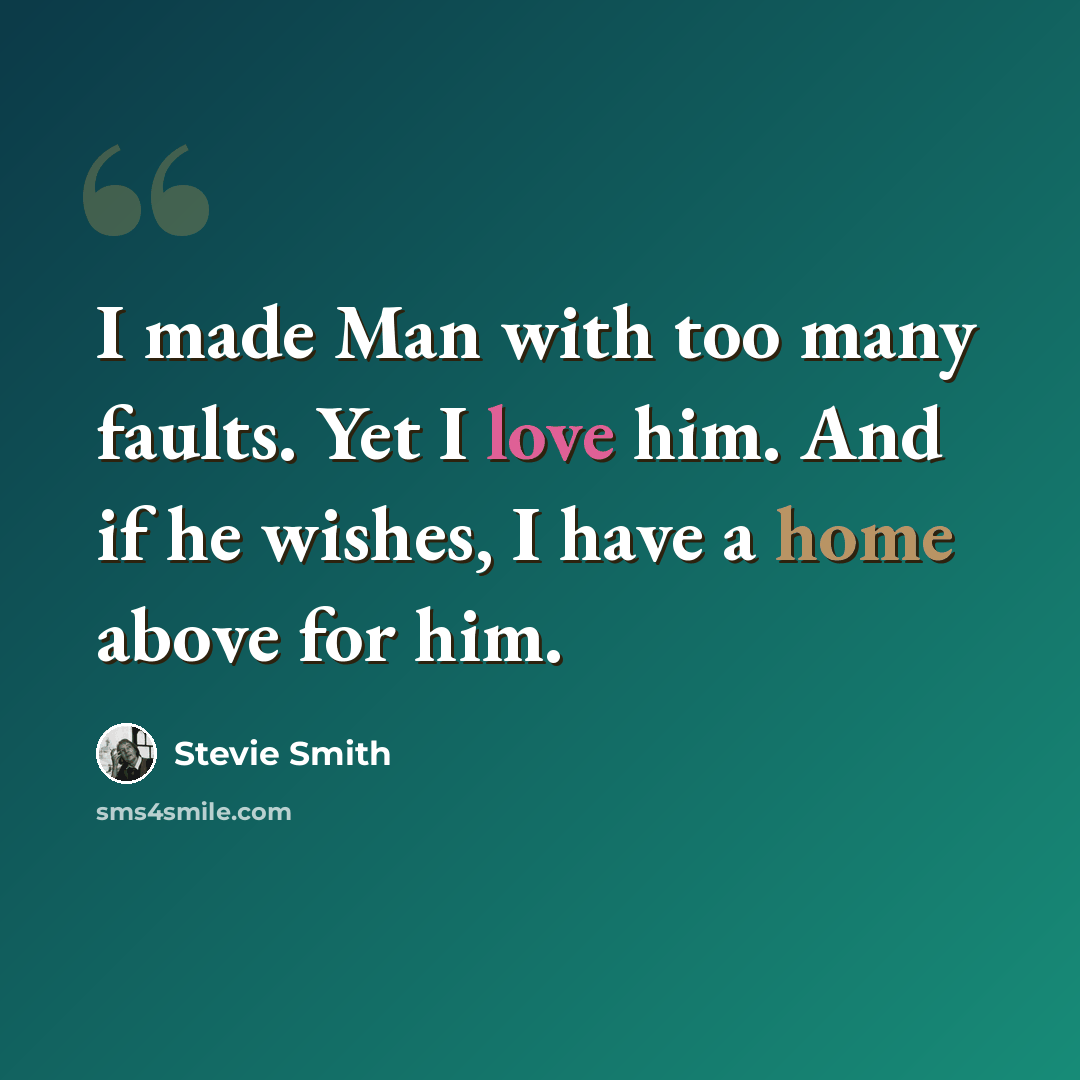 “I made Man with too many faults. Yet I love him. And if he wishes, I have a home above for him.” quote by Stevie Smith