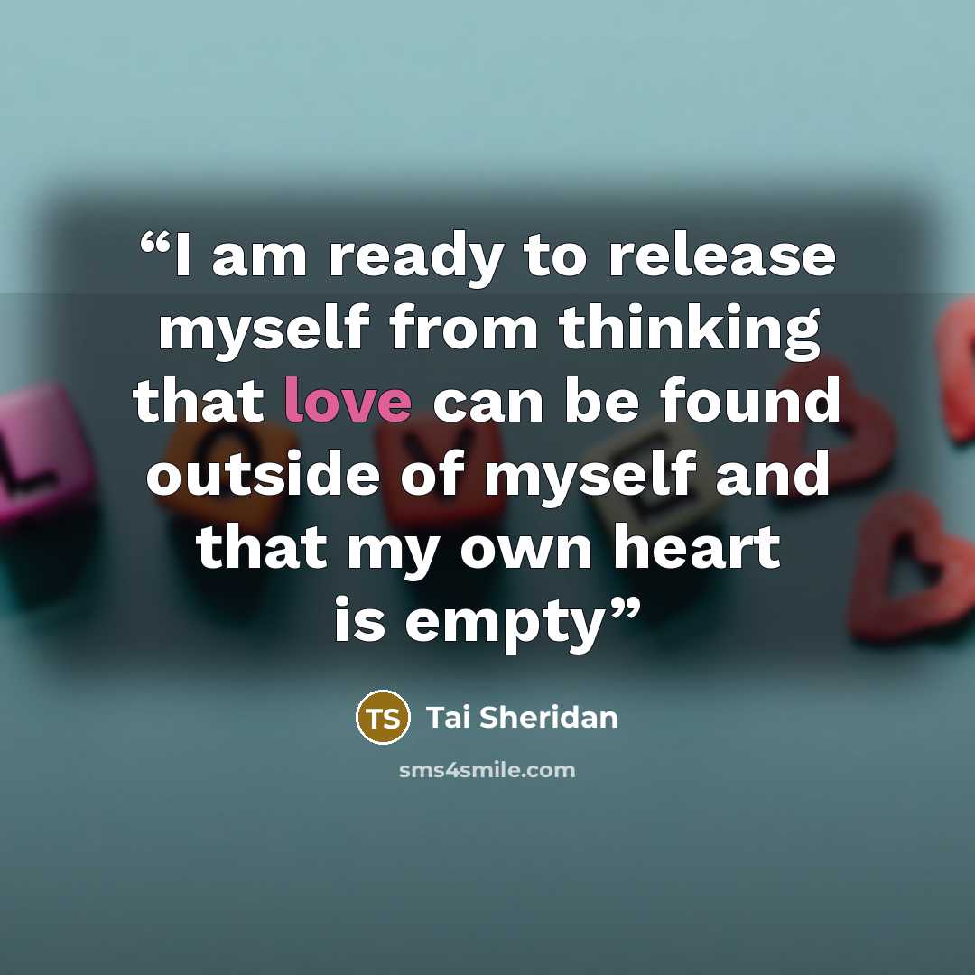 “I am ready to release myself from thinking that love can be found outside of myself and that my own heart is empty” quote by Tai Sheridan