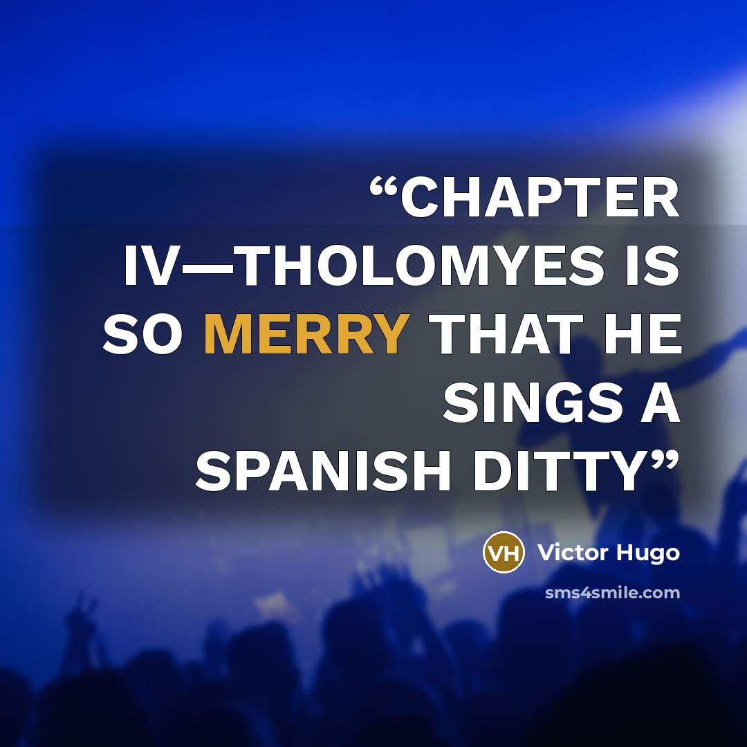 “CHAPTER IV—THOLOMYES IS SO MERRY THAT HE SINGS A SPANISH DITTY” quote by Victor Hugo