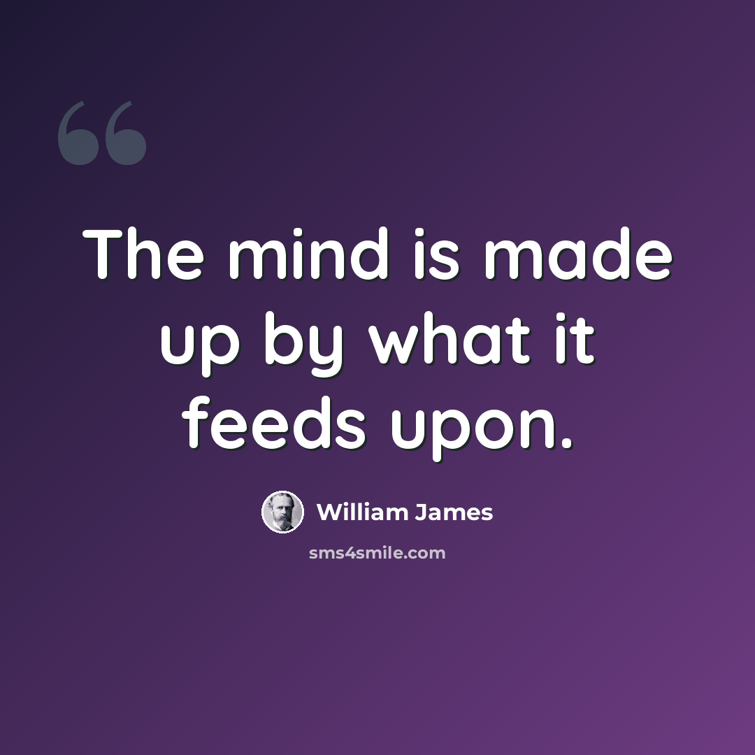 “The mind is made up by what it feeds upon.” quote by William James