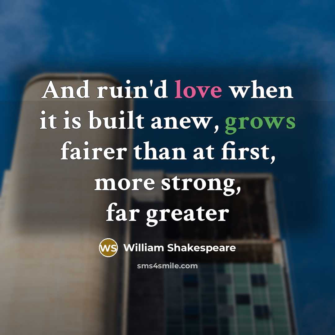 “And ruin'd love when it is built anew, grows fairer than at first, more strong, far greater” quote by William Shakespeare