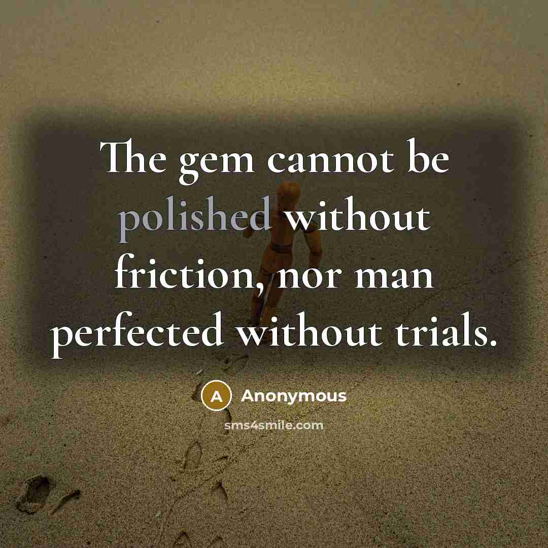 “The gem cannot be polished without friction, nor man perfected without trials.” quote by Anonymous