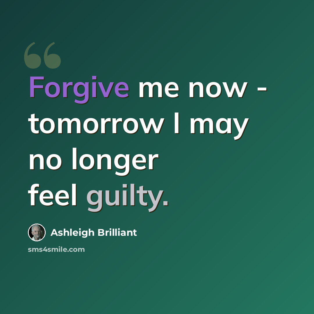 “Forgive me now - tomorrow I may no longer feel guilty.” quote by Ashleigh Brilliant