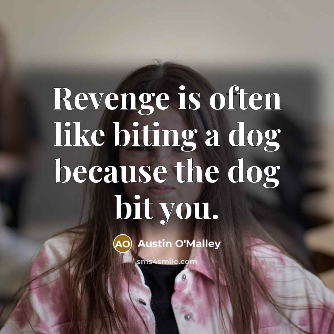 “Revenge is often like biting a dog because the dog bit you.” quote by Austin O'Malley