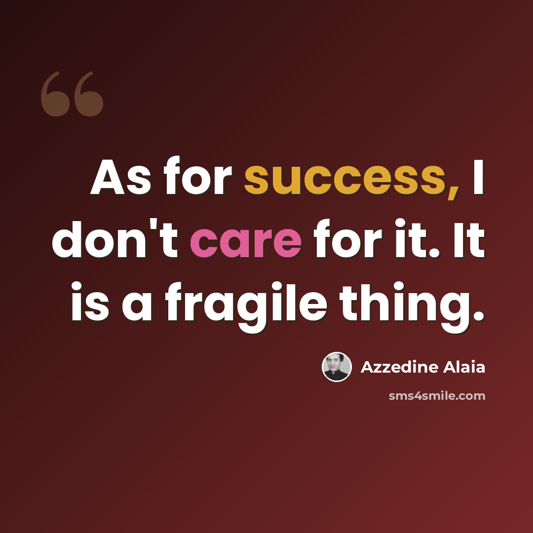 “As for success, I don't care for it. It is a fragile thing.” quote by Azzedine Alaia