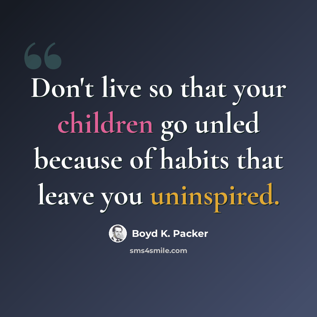 “Don't live so that your children go unled because of habits that leave you uninspired.” quote by Boyd K. Packer