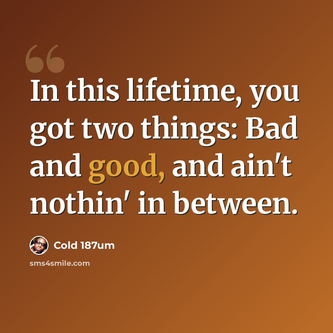“In this lifetime, you got two things: Bad and good, and ain't nothin' in between.” quote by Cold 187um