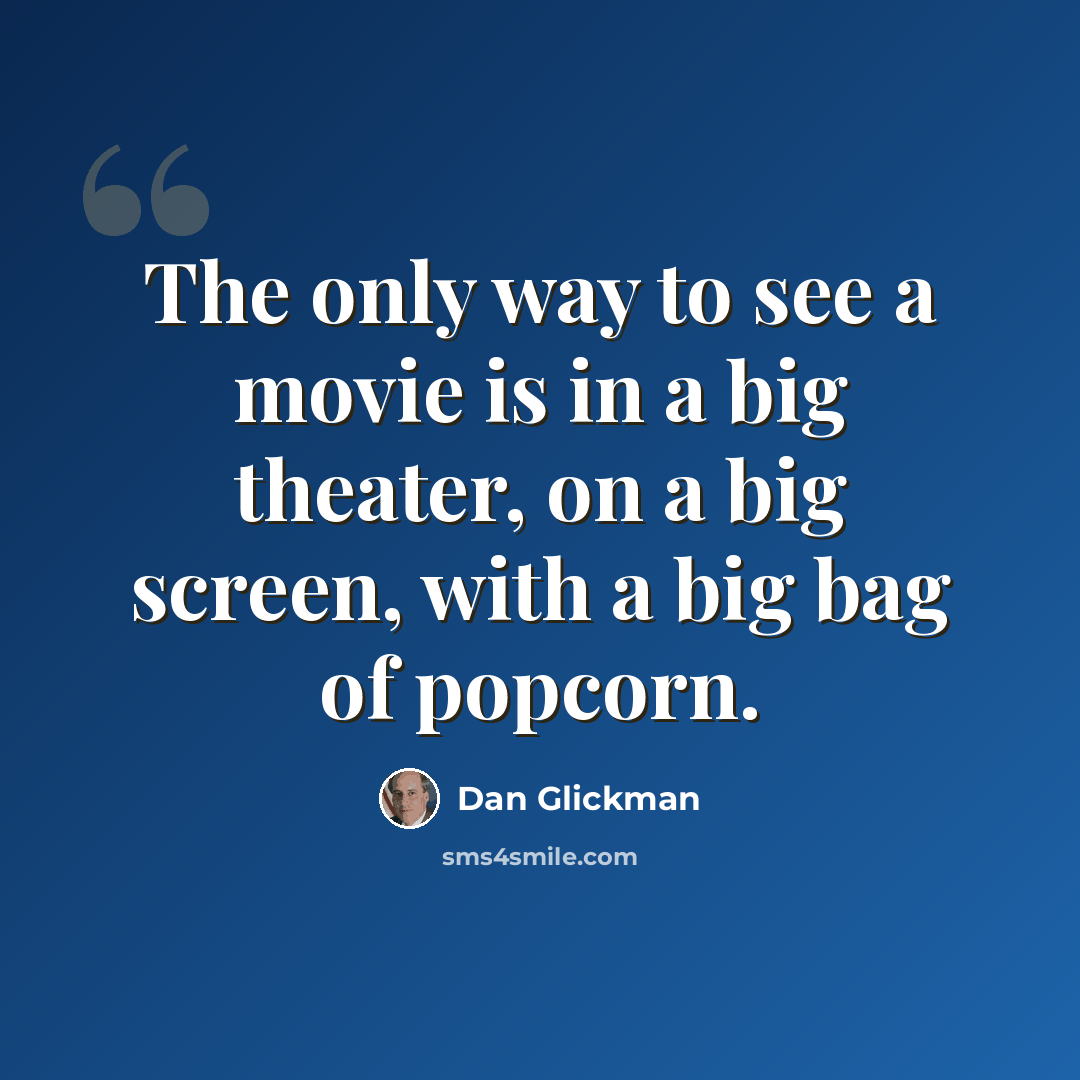 “The only way to see a movie is in a big theater, on a big screen, with a big bag of popcorn.” quote by Dan Glickman