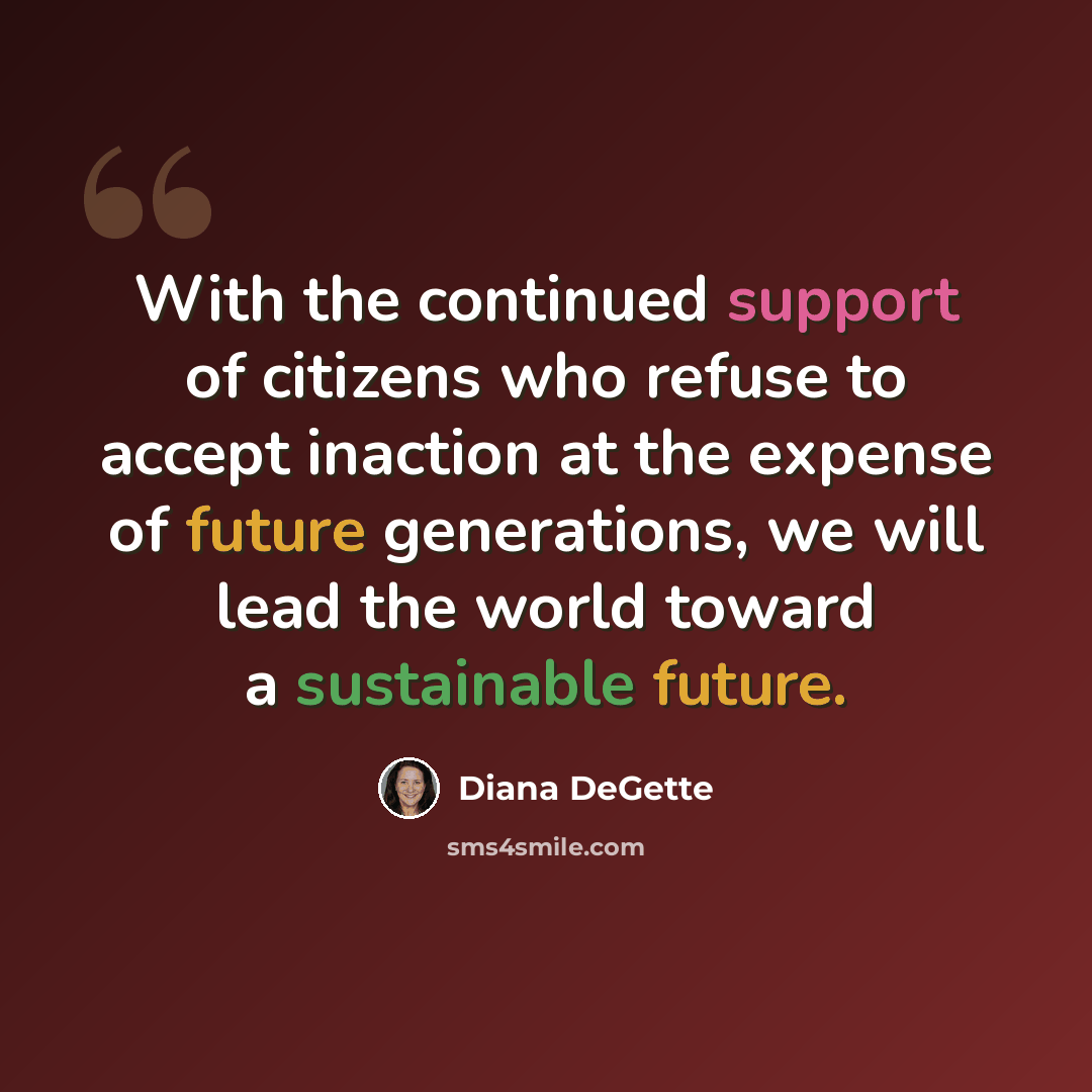 “With the continued support of citizens who refuse to accept inaction at the expense of future generations, we will lead the world toward a sustainable future.” quote by Diana DeGette