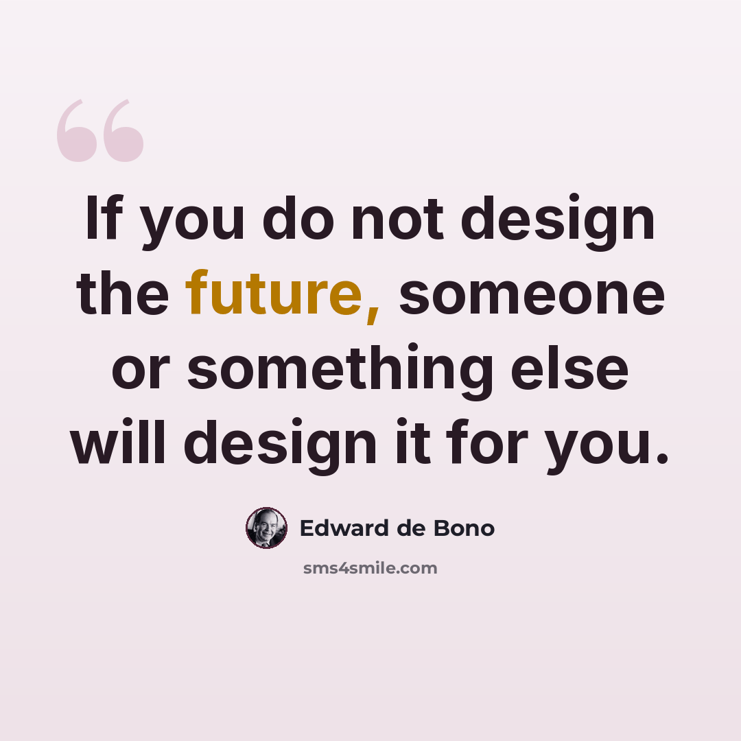“If you do not design the future, someone or something else will design it for you.” quote by Edward de Bono