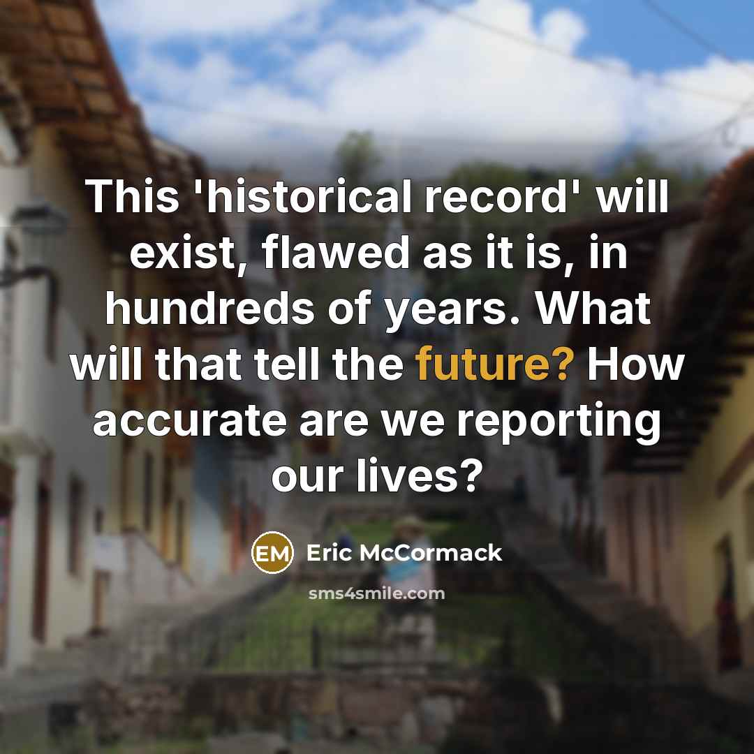 “This 'historical record' will exist, flawed as it is, in hundreds of years. What will that tell the future? How accurate are we reporting our lives?” quote by Eric McCormack