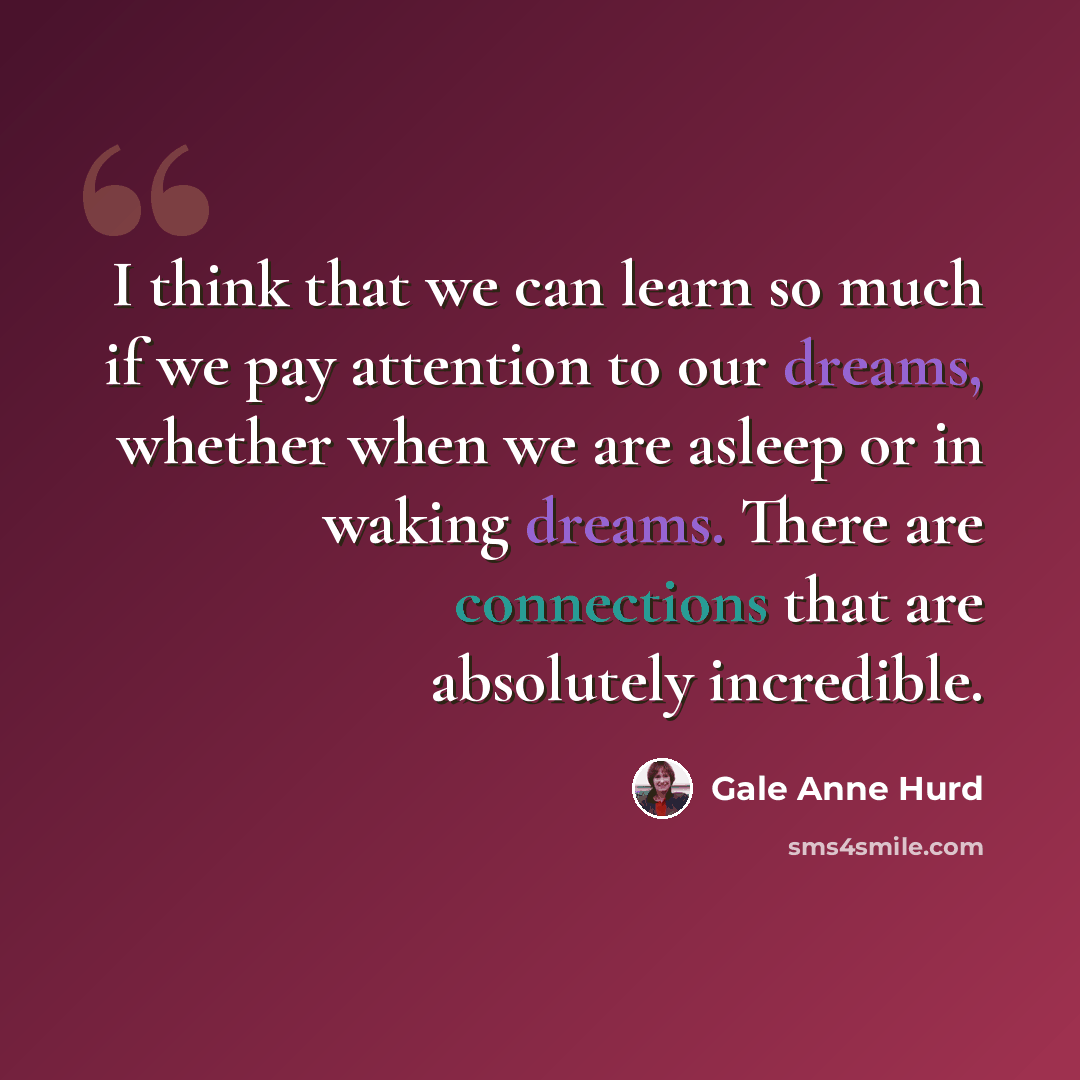 “I think that we can learn so much if we pay attention to our dreams, whether when we are asleep or in waking dreams. There are connections that are absolutely incredible.” quote by Gale Anne Hurd