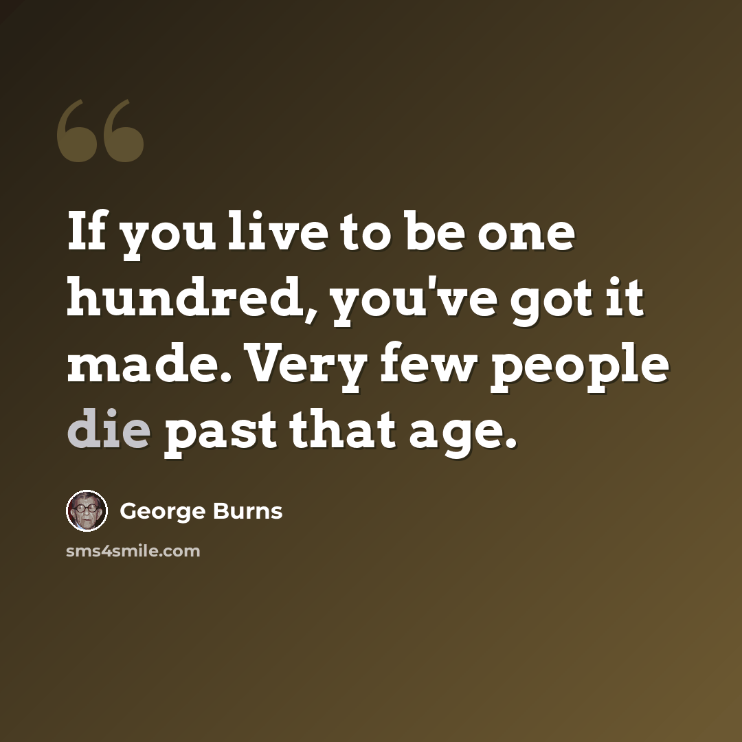 “If you live to be one hundred, you've got it made. Very few people die past that age.” quote by George Burns