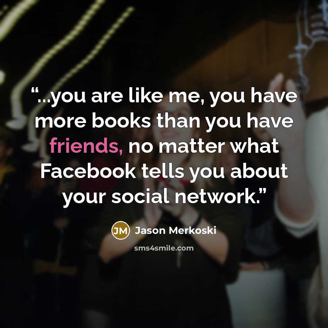 “...you are like me, you have more books than you have friends, no matter what Facebook tells you about your social network.” quote by Jason Merkoski