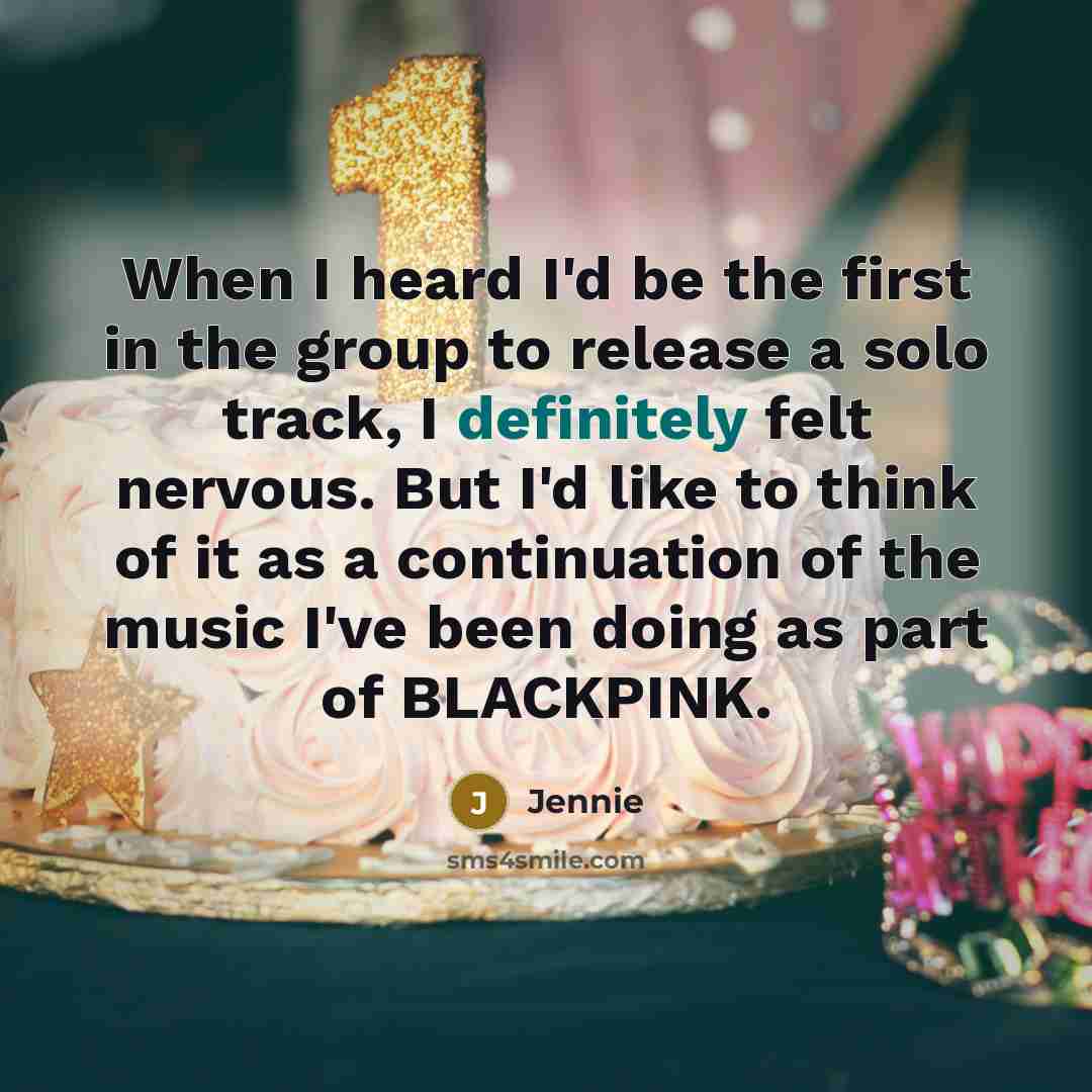 “When I heard I'd be the first in the group to release a solo track, I definitely felt nervous. But I'd like to think of it as a continuation of the music I've been doing as part of BLACKPINK.” quote by Jennie