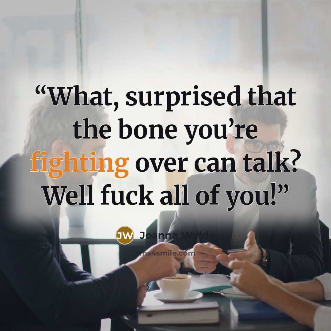 “What, surprised that the bone you’re fighting over can talk? Well fuck all of you!” quote by Joanna Wylde